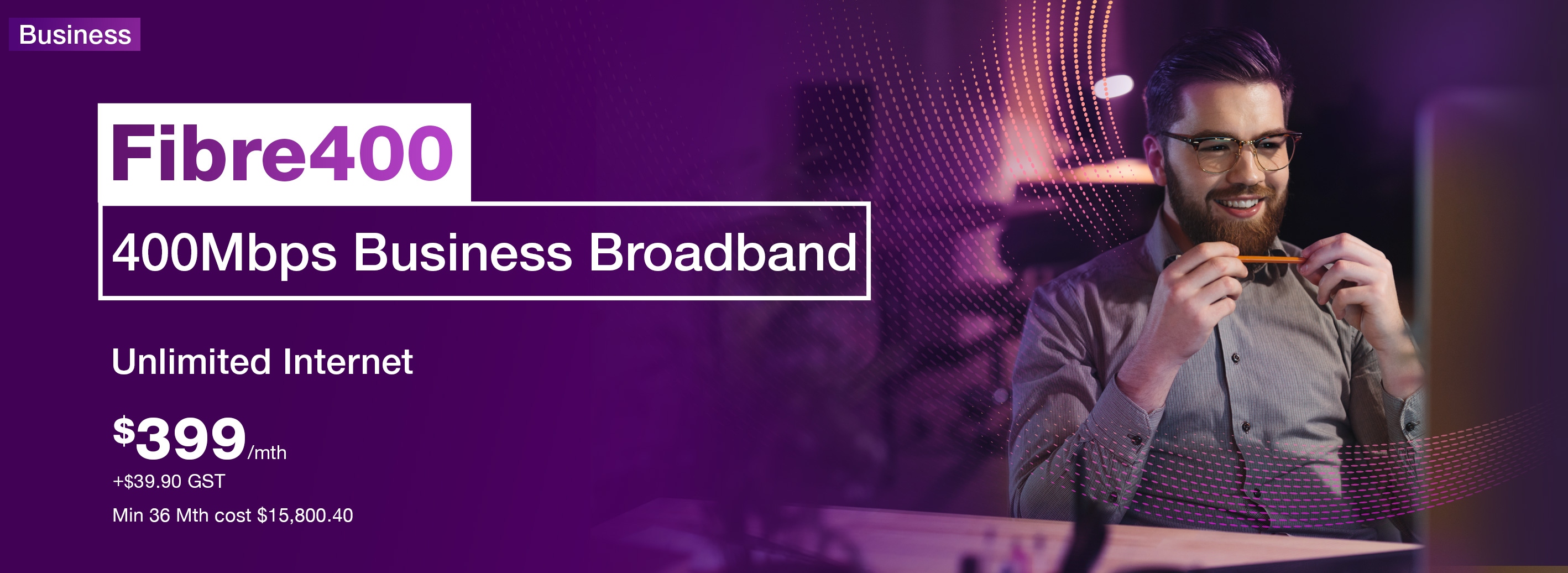 Drive your business further faster - Fibre400 Unlimited Internet at 400Mbps: $399 + $39.90 GST/month
